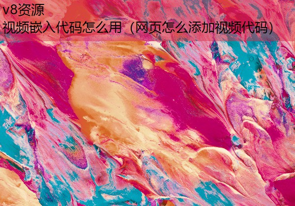 视频嵌入代码怎么用（网页怎么添加视频代码）