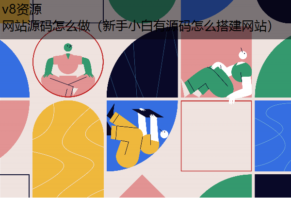 网站源码怎么做（新手小白有源码怎么搭建网站）