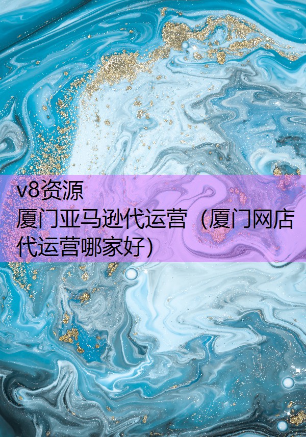 厦门亚马逊代运营（厦门网店代运营哪家好）