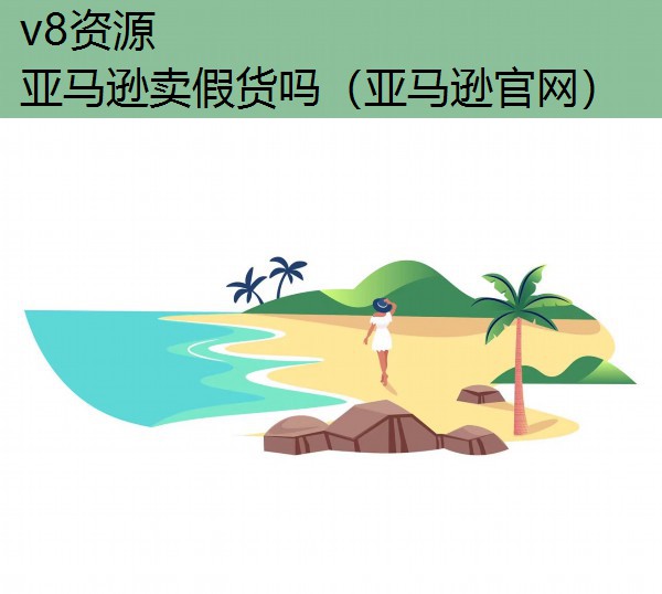 亚马逊卖假货吗（亚马逊官网）