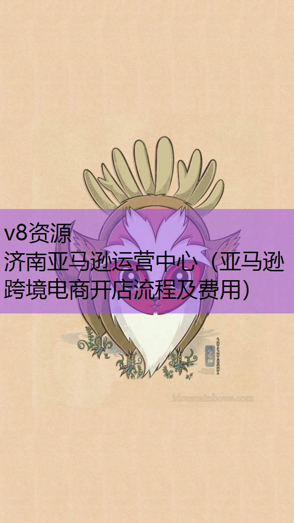 济南亚马逊运营中心（亚马逊跨境电商开店流程及费用）