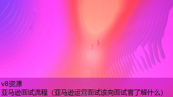 亚马逊面试流程（亚马逊运营面试该向面试官了解什么）