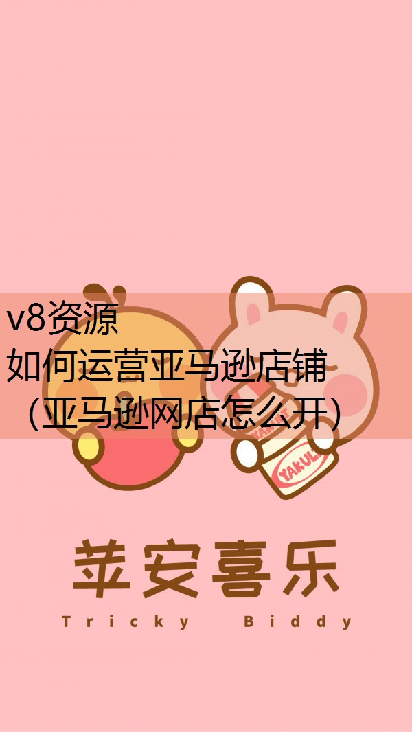 如何运营亚马逊店铺(亚马逊网店怎么开) 如何运营亚马逊店铺(亚马逊网店怎么开)